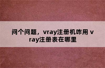 问个问题，vray注册机咋用 vray注册表在哪里